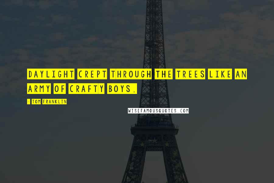 Tom Franklin Quotes: Daylight crept through the trees like an army of crafty boys.