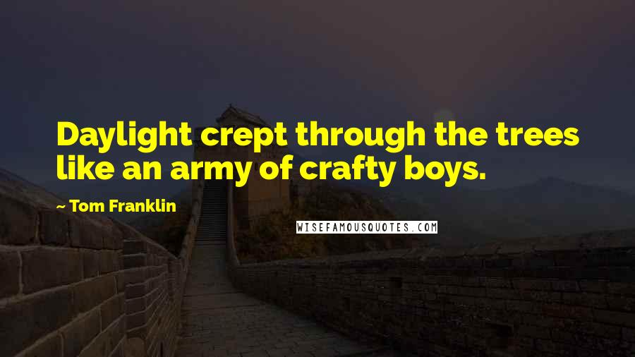 Tom Franklin Quotes: Daylight crept through the trees like an army of crafty boys.