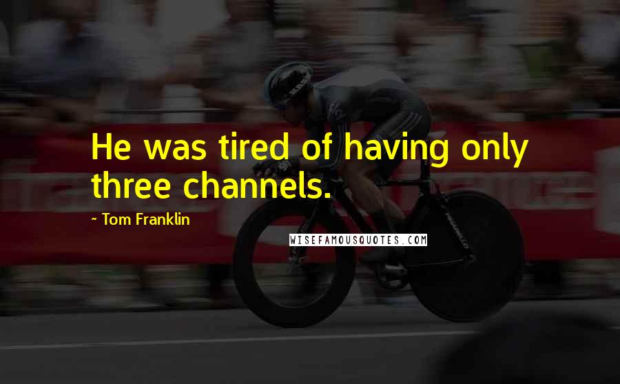 Tom Franklin Quotes: He was tired of having only three channels.
