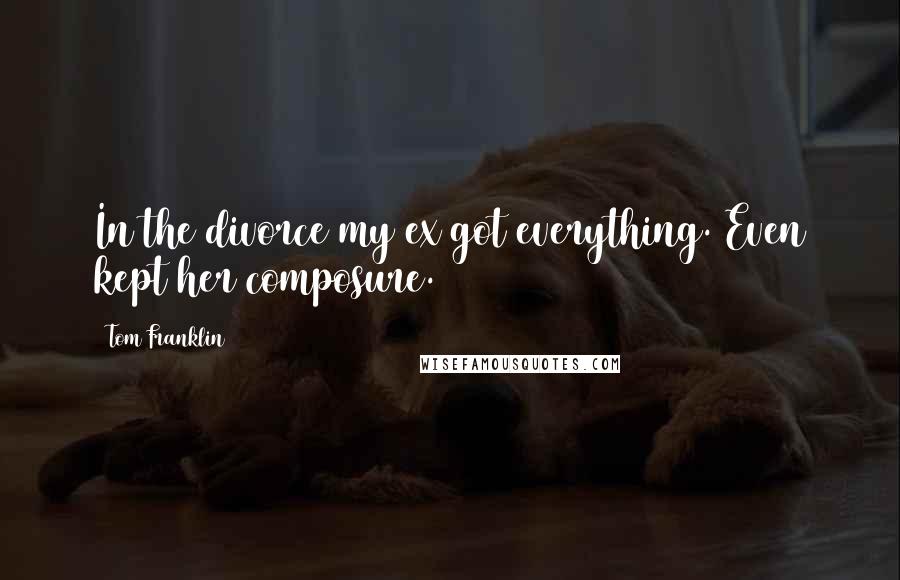 Tom Franklin Quotes: In the divorce my ex got everything. Even kept her composure.