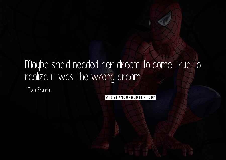 Tom Franklin Quotes: Maybe she'd needed her dream to come true to realize it was the wrong dream.