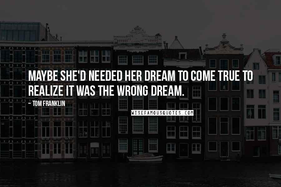 Tom Franklin Quotes: Maybe she'd needed her dream to come true to realize it was the wrong dream.