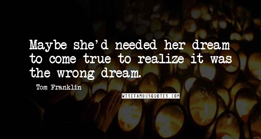 Tom Franklin Quotes: Maybe she'd needed her dream to come true to realize it was the wrong dream.