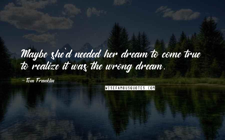 Tom Franklin Quotes: Maybe she'd needed her dream to come true to realize it was the wrong dream.