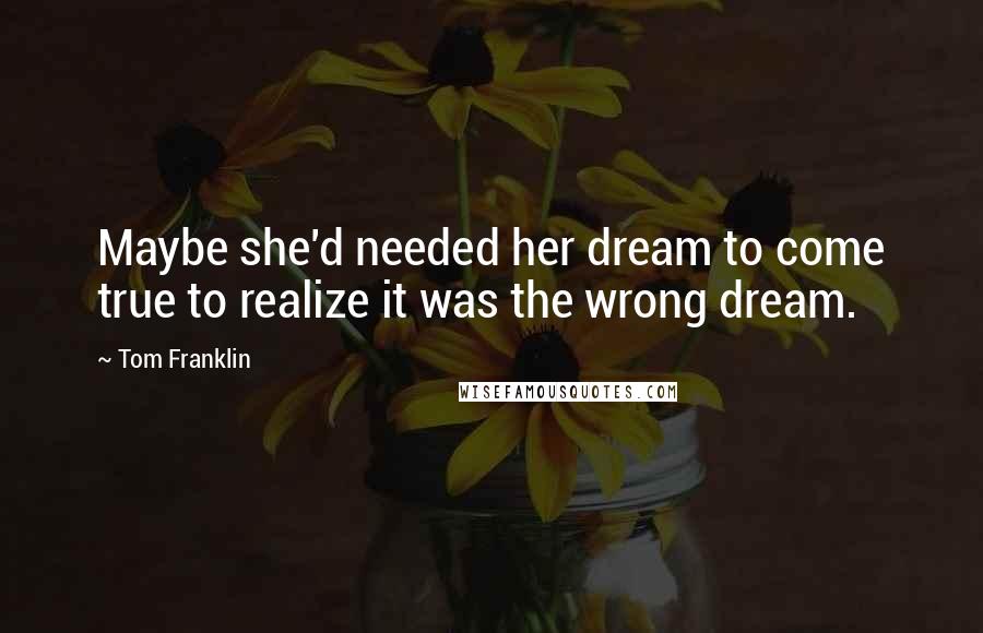 Tom Franklin Quotes: Maybe she'd needed her dream to come true to realize it was the wrong dream.