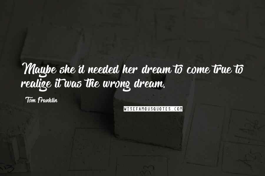 Tom Franklin Quotes: Maybe she'd needed her dream to come true to realize it was the wrong dream.