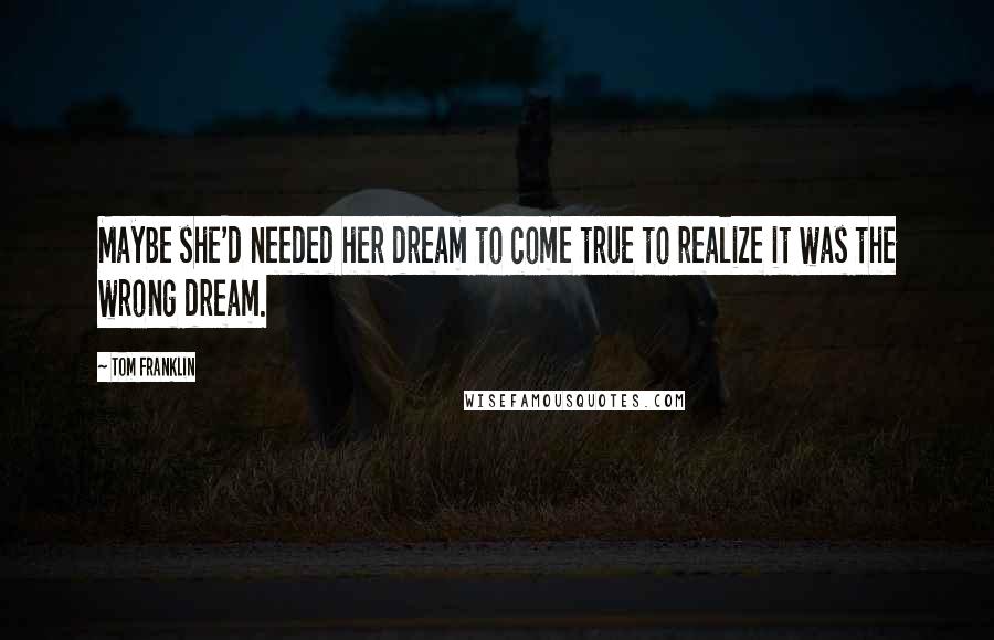 Tom Franklin Quotes: Maybe she'd needed her dream to come true to realize it was the wrong dream.