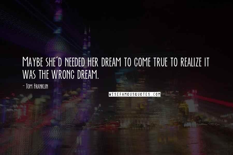 Tom Franklin Quotes: Maybe she'd needed her dream to come true to realize it was the wrong dream.