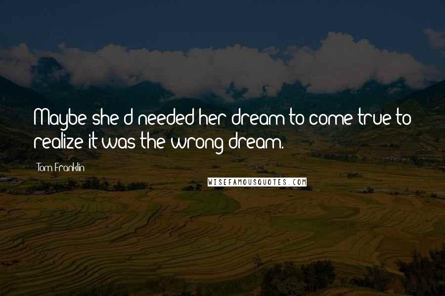 Tom Franklin Quotes: Maybe she'd needed her dream to come true to realize it was the wrong dream.