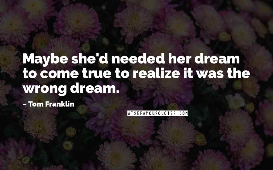 Tom Franklin Quotes: Maybe she'd needed her dream to come true to realize it was the wrong dream.