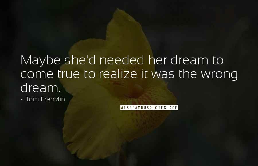 Tom Franklin Quotes: Maybe she'd needed her dream to come true to realize it was the wrong dream.