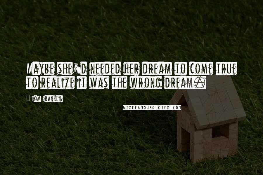 Tom Franklin Quotes: Maybe she'd needed her dream to come true to realize it was the wrong dream.