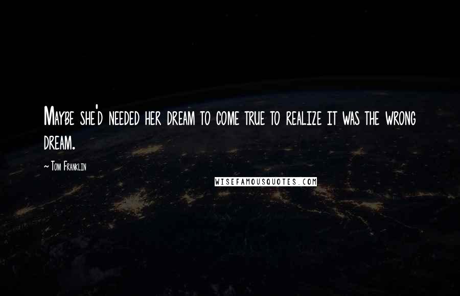 Tom Franklin Quotes: Maybe she'd needed her dream to come true to realize it was the wrong dream.