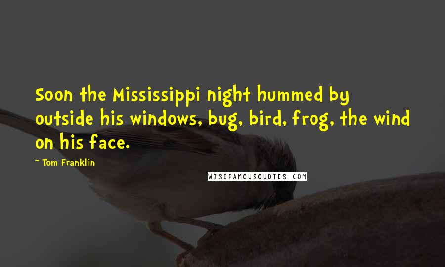 Tom Franklin Quotes: Soon the Mississippi night hummed by outside his windows, bug, bird, frog, the wind on his face.