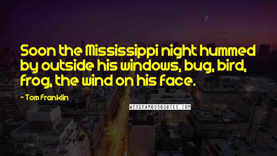 Tom Franklin Quotes: Soon the Mississippi night hummed by outside his windows, bug, bird, frog, the wind on his face.