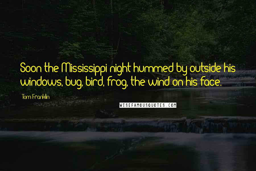 Tom Franklin Quotes: Soon the Mississippi night hummed by outside his windows, bug, bird, frog, the wind on his face.