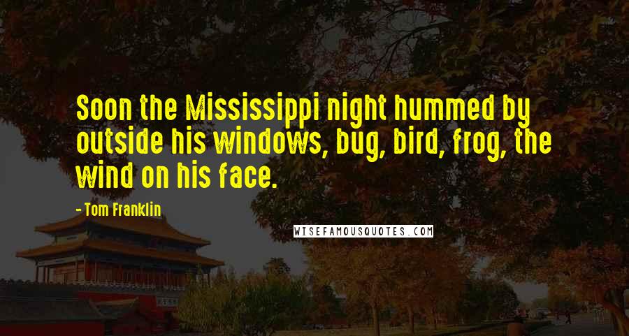 Tom Franklin Quotes: Soon the Mississippi night hummed by outside his windows, bug, bird, frog, the wind on his face.