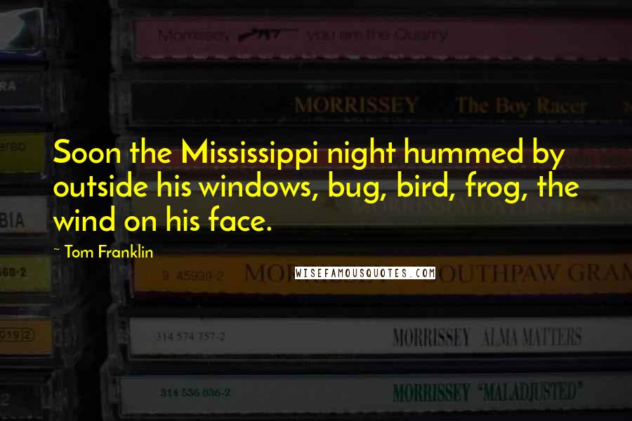 Tom Franklin Quotes: Soon the Mississippi night hummed by outside his windows, bug, bird, frog, the wind on his face.