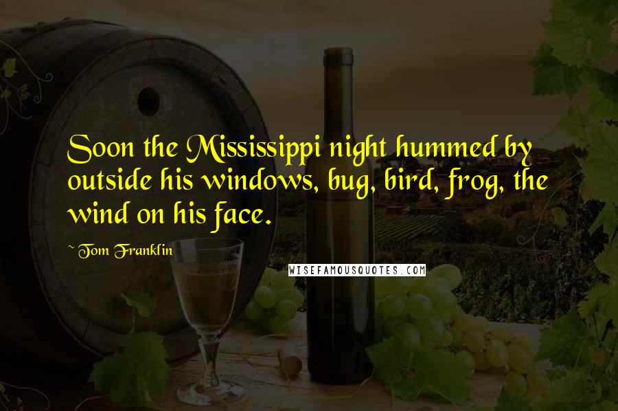 Tom Franklin Quotes: Soon the Mississippi night hummed by outside his windows, bug, bird, frog, the wind on his face.