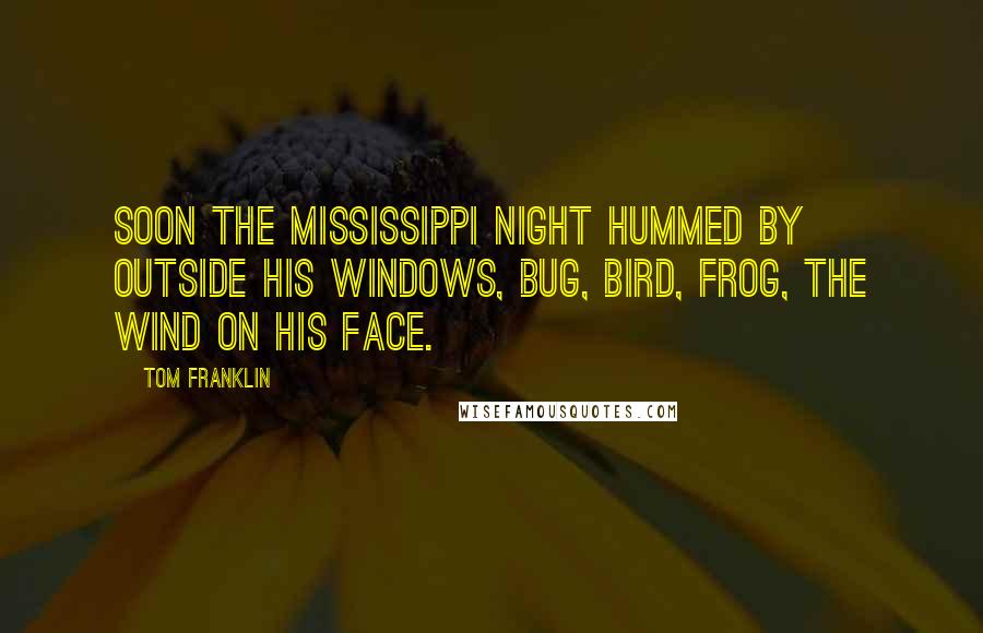 Tom Franklin Quotes: Soon the Mississippi night hummed by outside his windows, bug, bird, frog, the wind on his face.