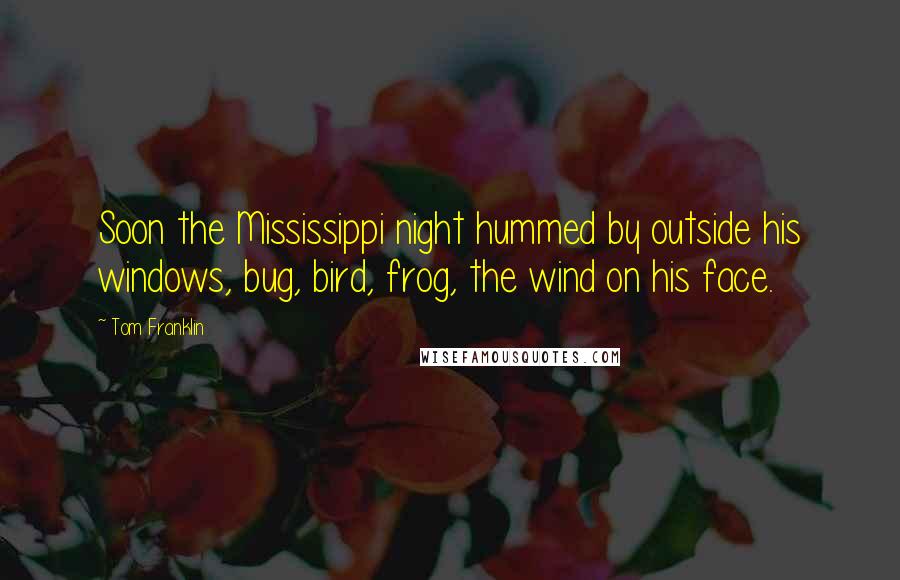 Tom Franklin Quotes: Soon the Mississippi night hummed by outside his windows, bug, bird, frog, the wind on his face.