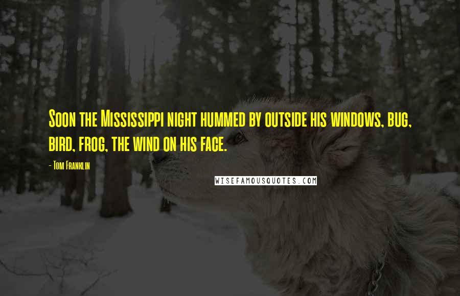 Tom Franklin Quotes: Soon the Mississippi night hummed by outside his windows, bug, bird, frog, the wind on his face.