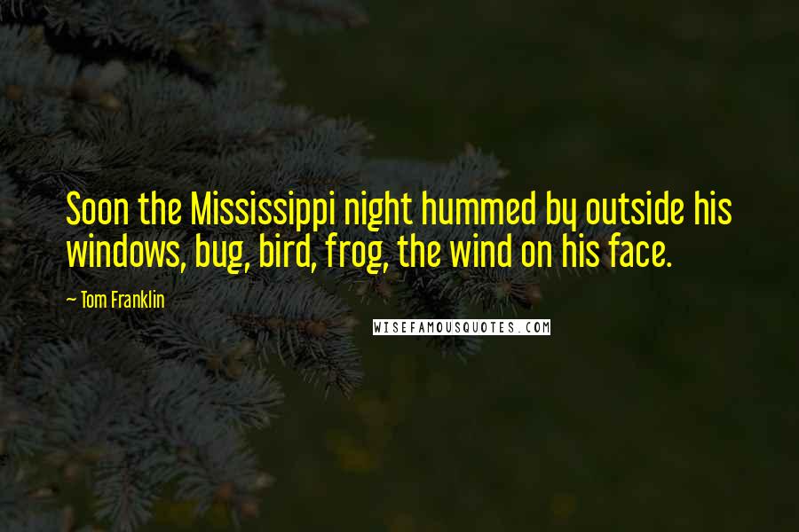 Tom Franklin Quotes: Soon the Mississippi night hummed by outside his windows, bug, bird, frog, the wind on his face.