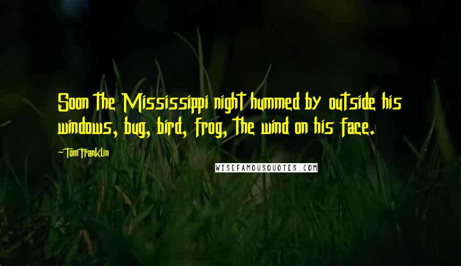 Tom Franklin Quotes: Soon the Mississippi night hummed by outside his windows, bug, bird, frog, the wind on his face.