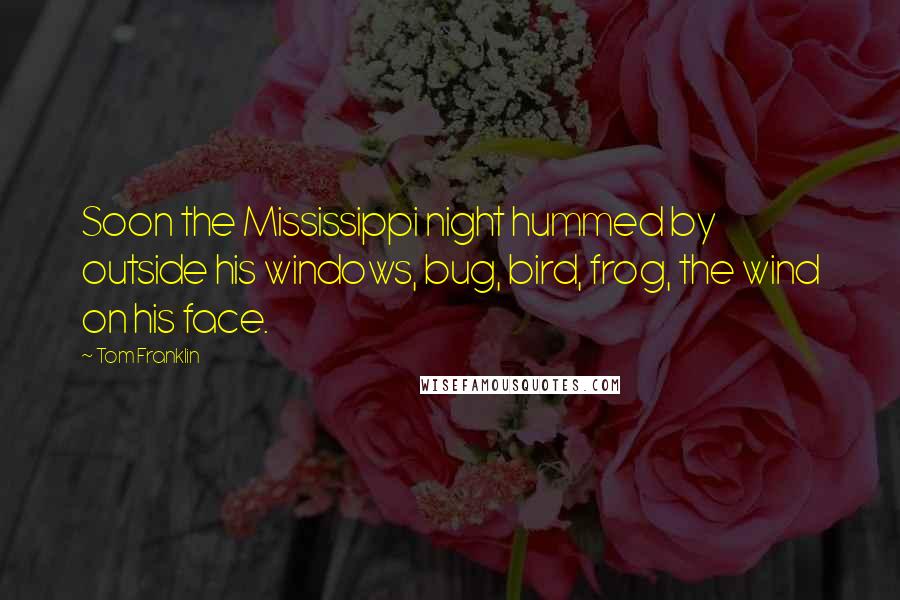 Tom Franklin Quotes: Soon the Mississippi night hummed by outside his windows, bug, bird, frog, the wind on his face.