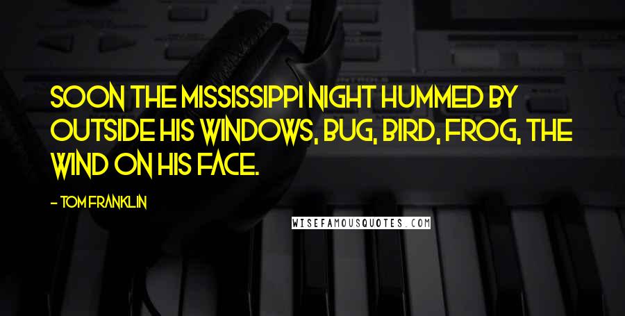 Tom Franklin Quotes: Soon the Mississippi night hummed by outside his windows, bug, bird, frog, the wind on his face.