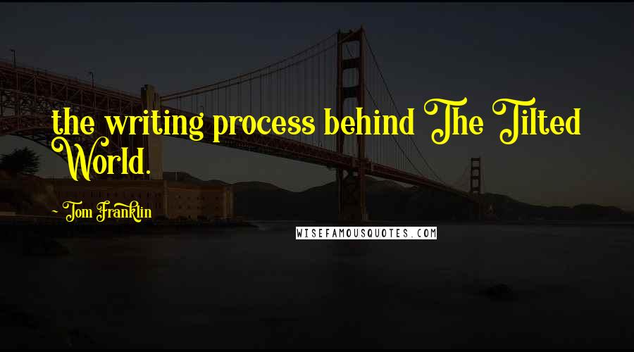 Tom Franklin Quotes: the writing process behind The Tilted World.