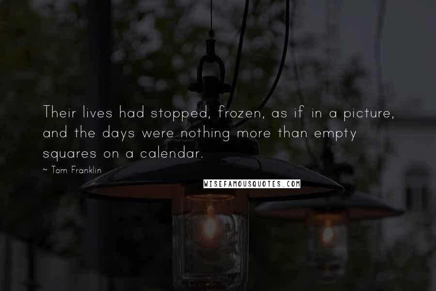 Tom Franklin Quotes: Their lives had stopped, frozen, as if in a picture, and the days were nothing more than empty squares on a calendar.