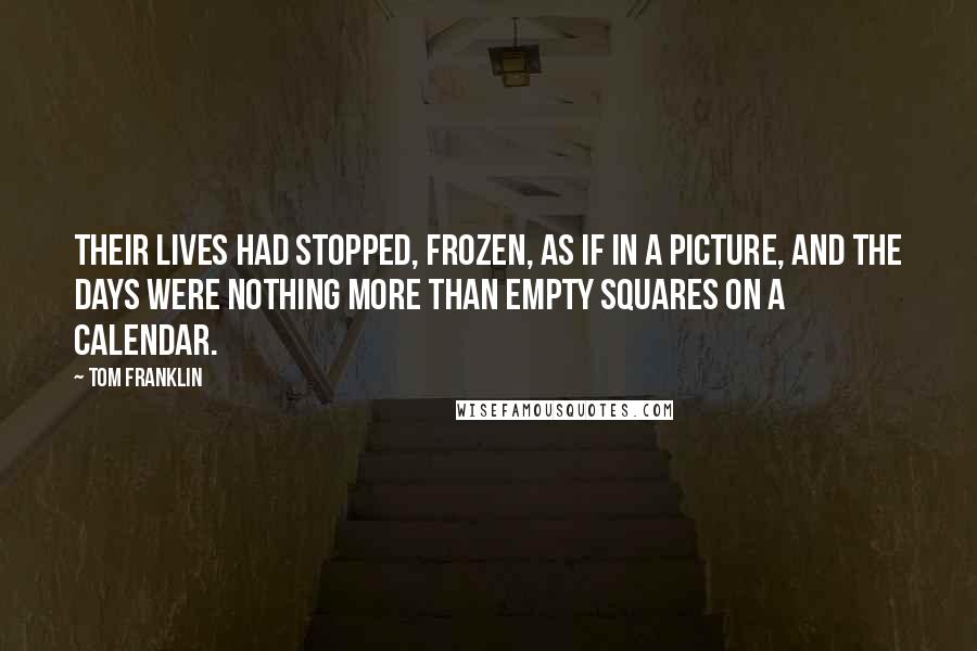 Tom Franklin Quotes: Their lives had stopped, frozen, as if in a picture, and the days were nothing more than empty squares on a calendar.