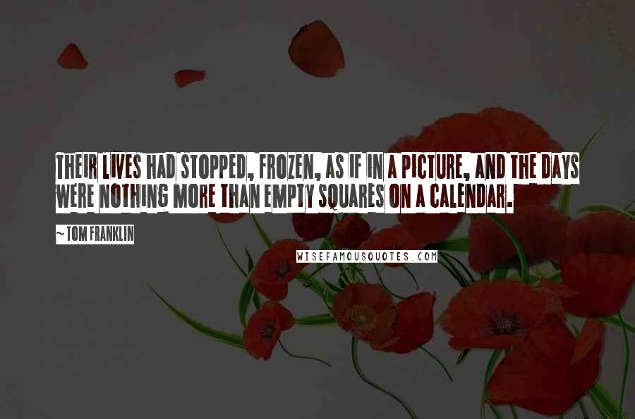 Tom Franklin Quotes: Their lives had stopped, frozen, as if in a picture, and the days were nothing more than empty squares on a calendar.