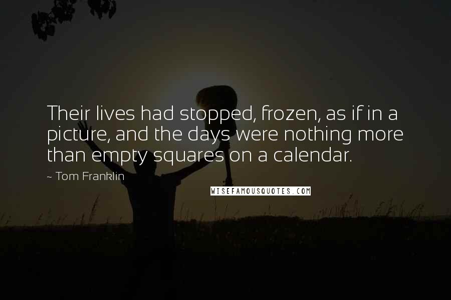 Tom Franklin Quotes: Their lives had stopped, frozen, as if in a picture, and the days were nothing more than empty squares on a calendar.