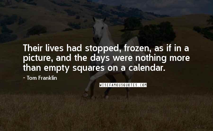 Tom Franklin Quotes: Their lives had stopped, frozen, as if in a picture, and the days were nothing more than empty squares on a calendar.