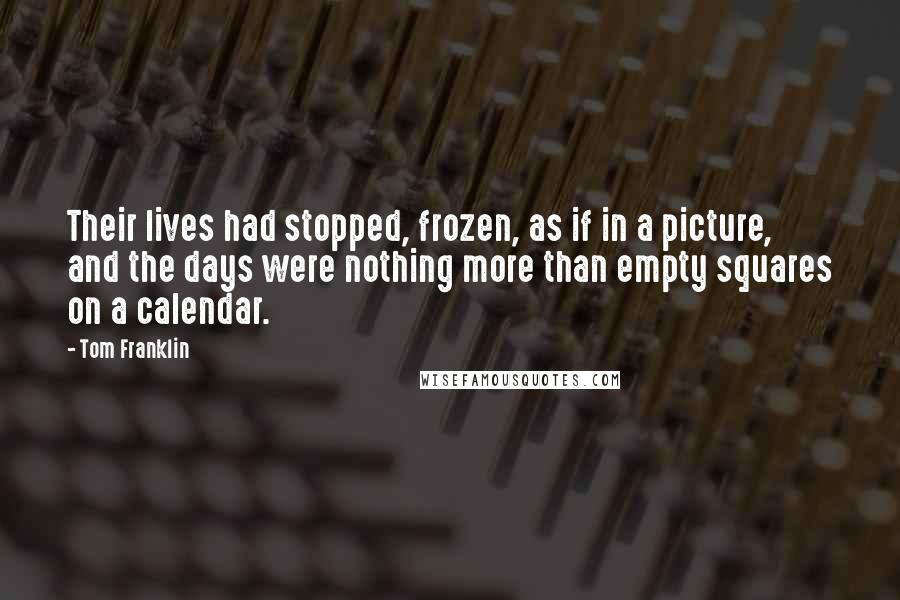 Tom Franklin Quotes: Their lives had stopped, frozen, as if in a picture, and the days were nothing more than empty squares on a calendar.