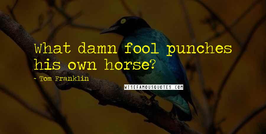 Tom Franklin Quotes: What damn fool punches his own horse?