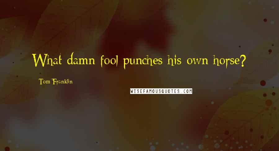 Tom Franklin Quotes: What damn fool punches his own horse?