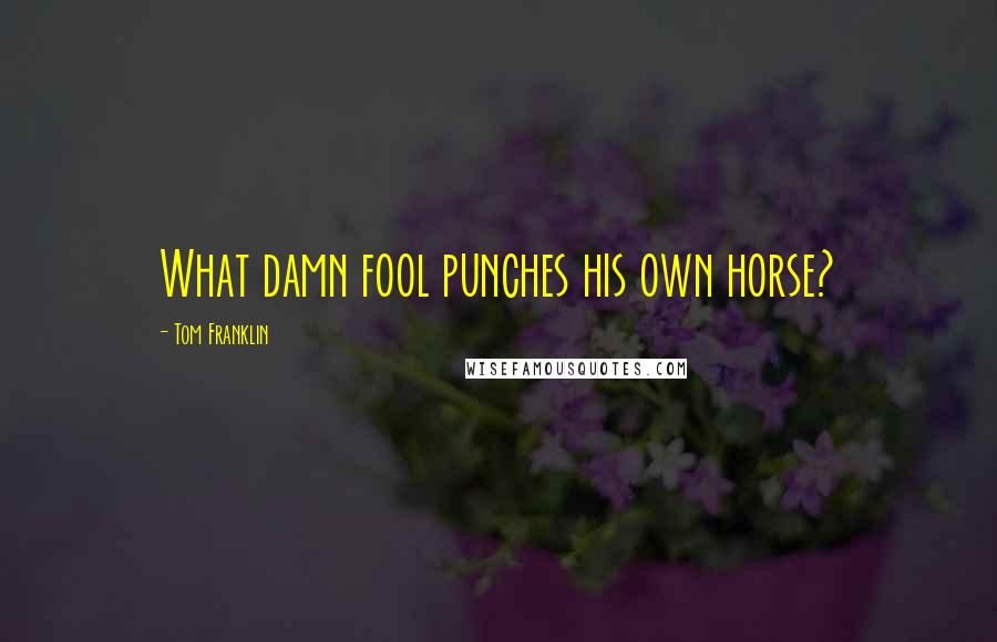 Tom Franklin Quotes: What damn fool punches his own horse?