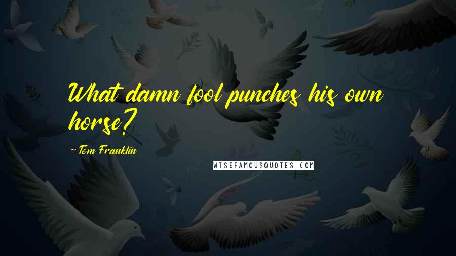 Tom Franklin Quotes: What damn fool punches his own horse?