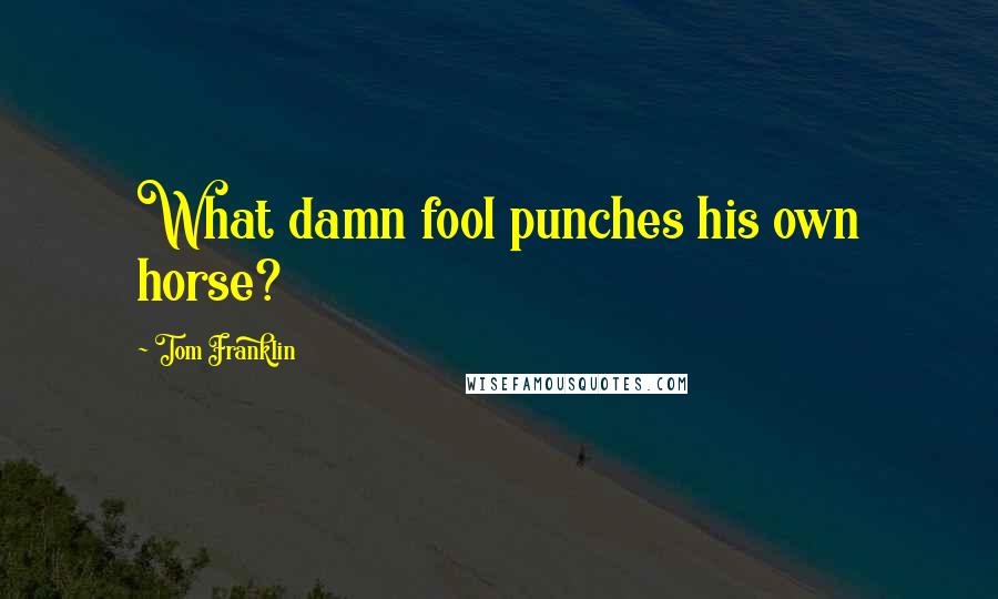 Tom Franklin Quotes: What damn fool punches his own horse?