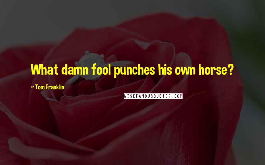 Tom Franklin Quotes: What damn fool punches his own horse?