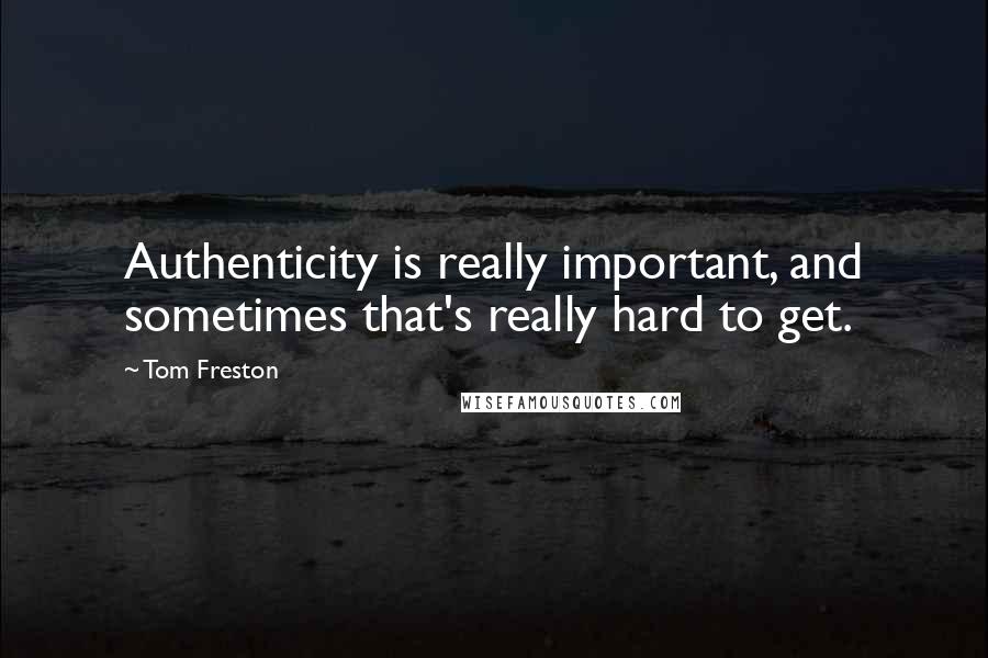 Tom Freston Quotes: Authenticity is really important, and sometimes that's really hard to get.