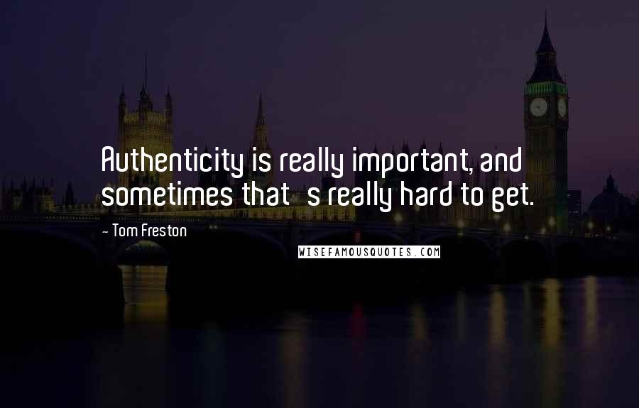 Tom Freston Quotes: Authenticity is really important, and sometimes that's really hard to get.