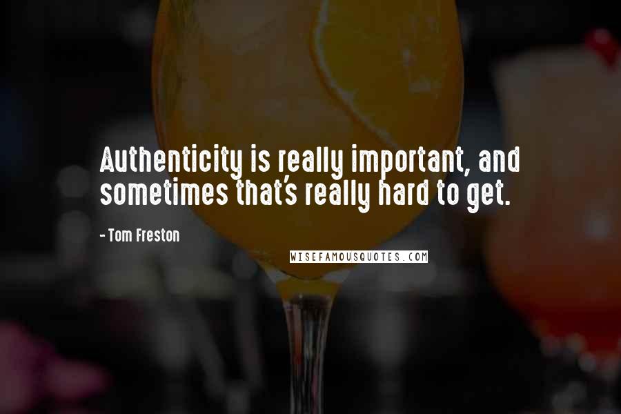 Tom Freston Quotes: Authenticity is really important, and sometimes that's really hard to get.