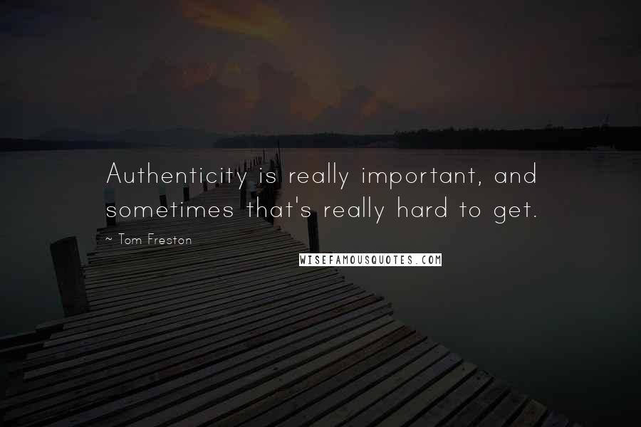 Tom Freston Quotes: Authenticity is really important, and sometimes that's really hard to get.