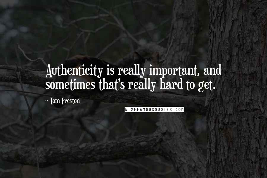 Tom Freston Quotes: Authenticity is really important, and sometimes that's really hard to get.