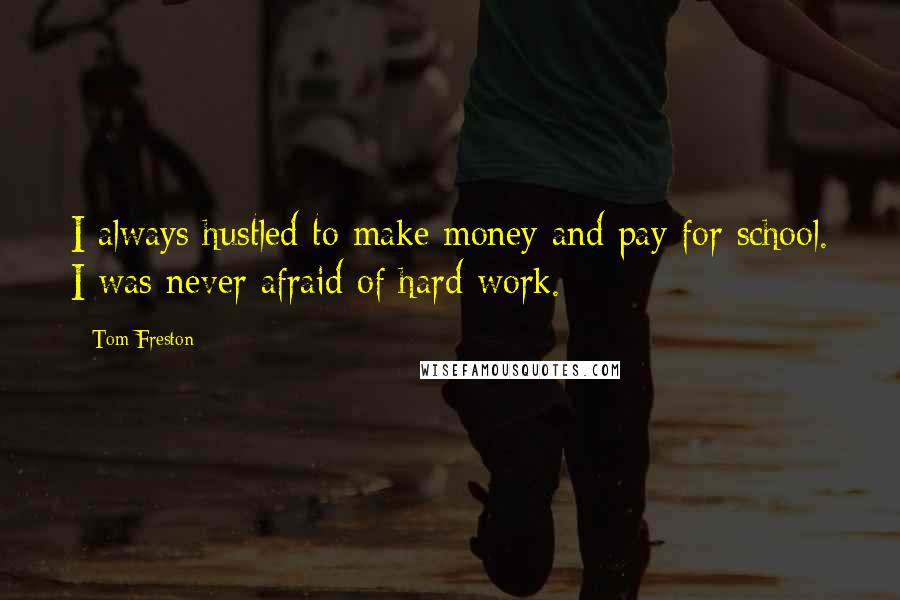 Tom Freston Quotes: I always hustled to make money and pay for school. I was never afraid of hard work.