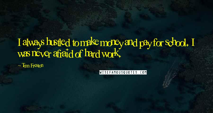 Tom Freston Quotes: I always hustled to make money and pay for school. I was never afraid of hard work.